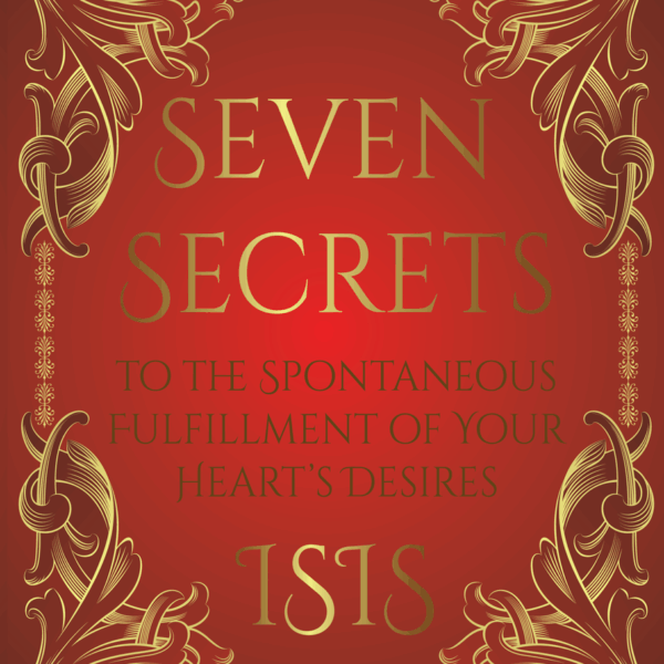 Seven Secrets to the spontaneous fulfillment of your heart's desires